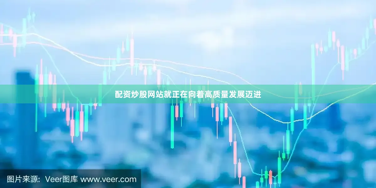 配资炒股网站就正在向着高质量发展迈进