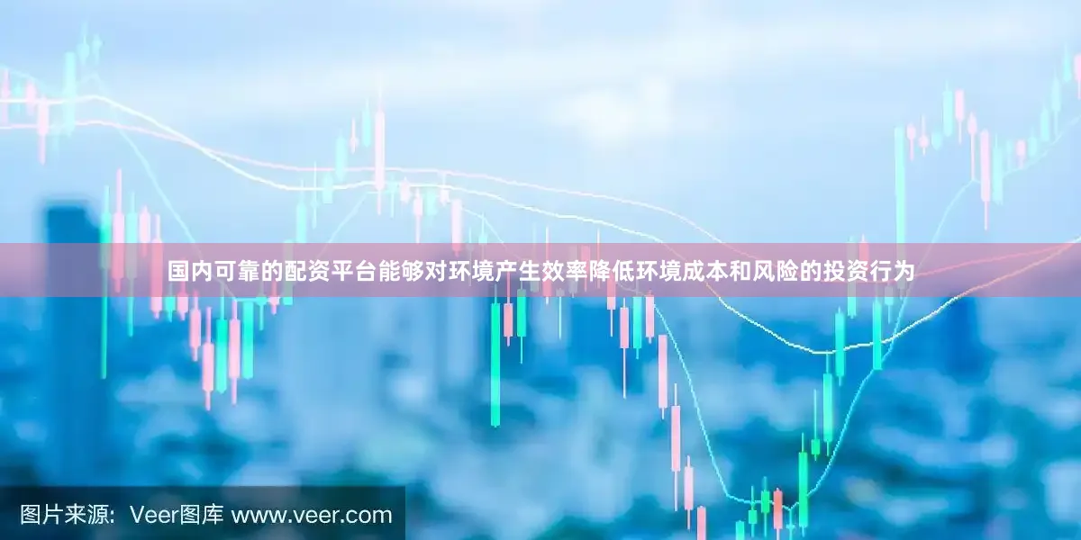 国内可靠的配资平台能够对环境产生效率降低环境成本和风险的投资行为