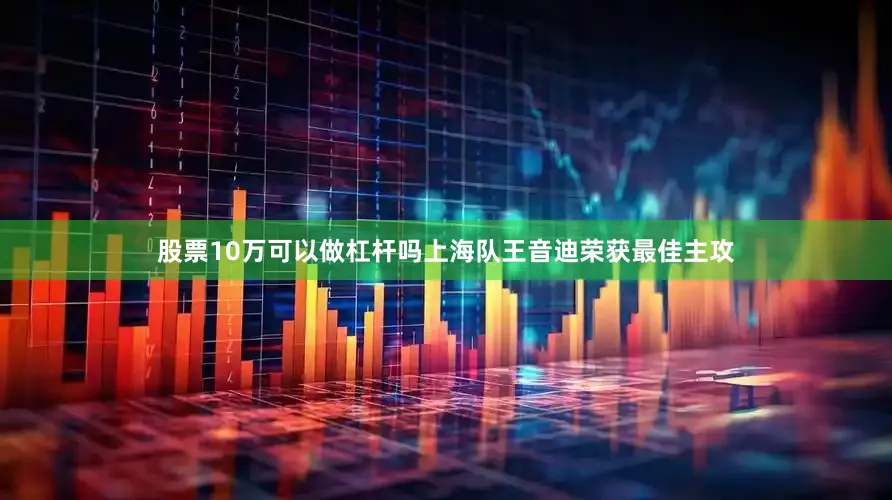 股票10万可以做杠杆吗上海队王音迪荣获最佳主攻
