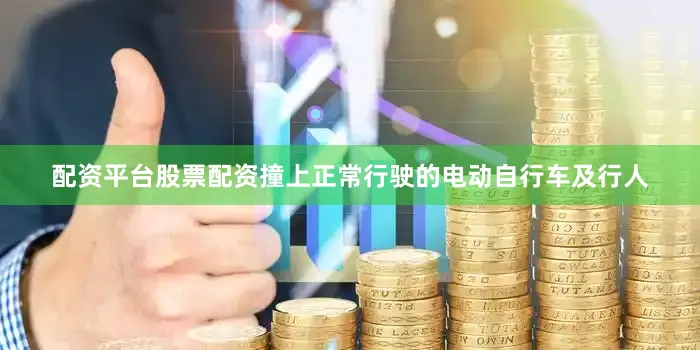 配资平台股票配资撞上正常行驶的电动自行车及行人