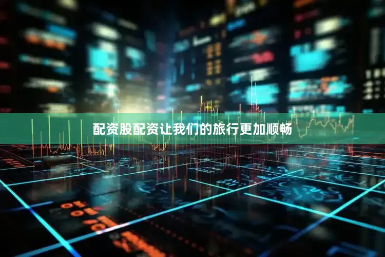 配资股配资让我们的旅行更加顺畅