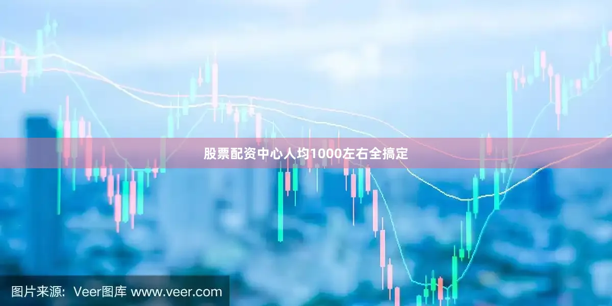 股票配资中心人均1000左右全搞定