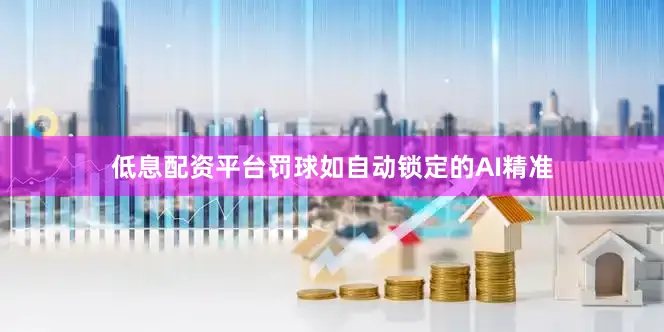 低息配资平台罚球如自动锁定的AI精准